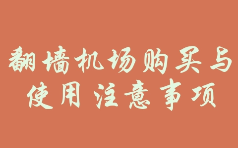 翻墙机场购买与使用注意事项-机场推荐与评测