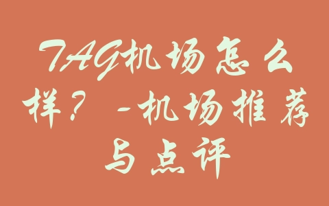 TAG机场怎么样？-机场推荐与点评-机场推荐与评测