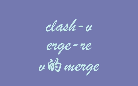 clash-verge-rev的merge和script合并处理(开启配置文件预处理)-机场推荐与评测