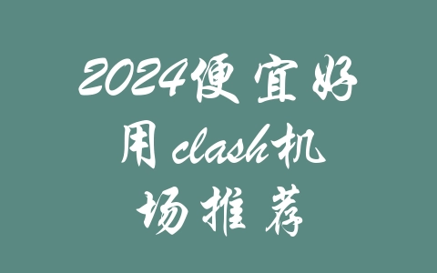 2024便宜好用clash机场推荐-机场推荐与评测